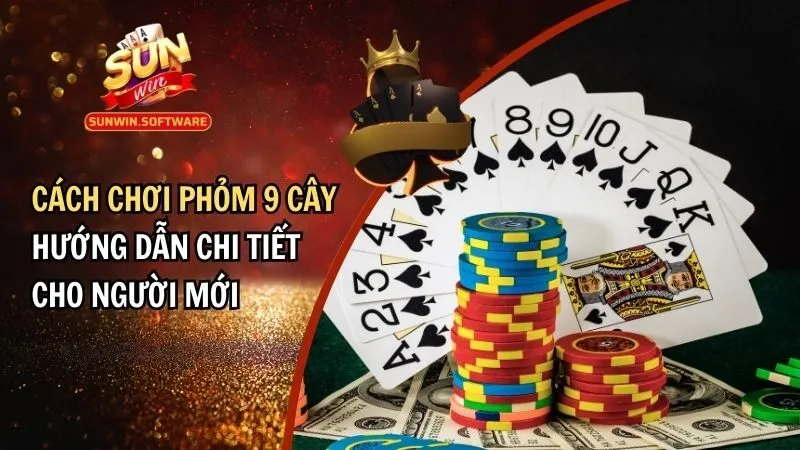 Cách Chơi Phỏm 9 Cây - Hướng Dẫn Chi Tiết Cho Người Chơi Mới